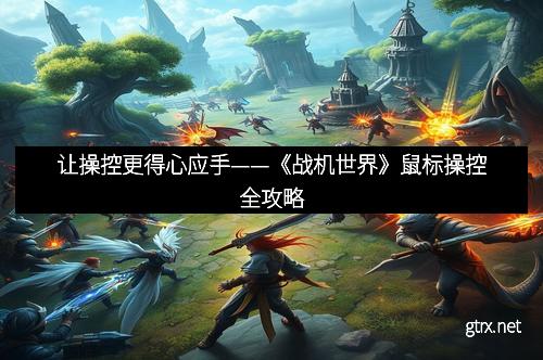 让操控更得心应手——《战机世界》鼠标操控全攻略