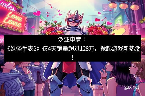 泛亚电竞：《妖怪手表2》仅4天销量超过128万，掀起游戏新热潮！